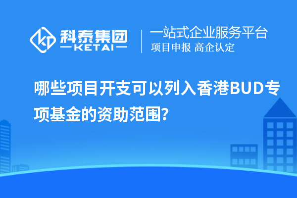 哪些項目開(kāi)支可以列入香港BUD專(zhuān)項基金的資助范圍？