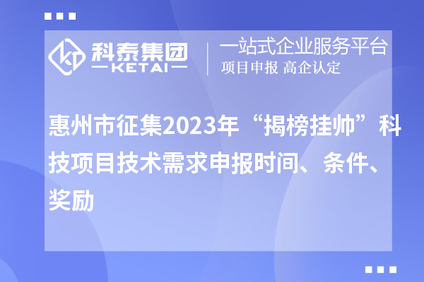 惠州市征集2023年“揭榜掛帥”科技項目技術(shù)需求申報時(shí)間、條件、獎勵