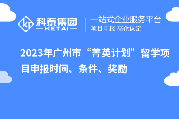 2023年廣州市“菁英計(jì)劃”留學(xué)<a href=http://qiyeqqexmail.cn/shenbao.html target=_blank class=infotextkey>項(xiàng)目申報(bào)</a>時(shí)間、條件、獎(jiǎng)勵(lì)