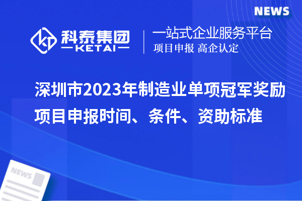 深圳市2023年制造業(yè)單項(xiàng)冠軍獎(jiǎng)勵(lì)項(xiàng)目申報(bào)時(shí)間、條件、資助標(biāo)準(zhǔn)