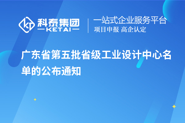 廣東省第五批省級工業(yè)設計中心名單的公布通知