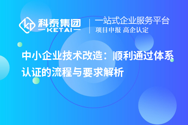 中小企業(yè)技術(shù)改造：順利通過體系認證的流程與要求解析