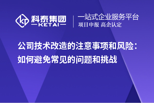 公司技術(shù)改造的注意事項和風(fēng)險：如何避免常見(jiàn)的問(wèn)題和挑戰