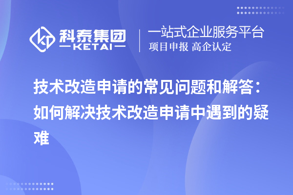 技術(shù)改造申請的常見(jiàn)問(wèn)題和解答：如何解決技術(shù)改造申請中遇到的疑難