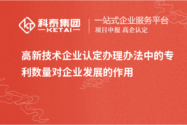 <a href=http://qiyeqqexmail.cn target=_blank class=infotextkey>高新技術(shù)企業(yè)認定</a>辦理辦法中的專利數(shù)量對企業(yè)發(fā)展的作用