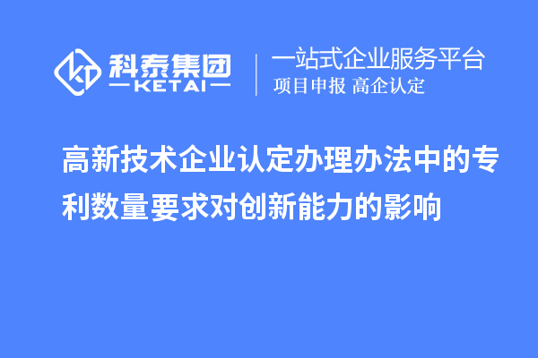 <a href=http://qiyeqqexmail.cn target=_blank class=infotextkey>高新技術(shù)企業(yè)認(rèn)定</a>辦理辦法中的專利數(shù)量要求對(duì)創(chuàng)新能力的影響