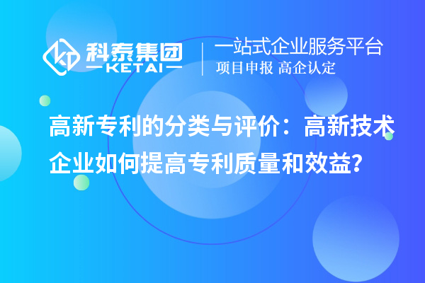 高新專利的分類與評價：高新技術企業(yè)如何提高專利質(zhì)量和效益？