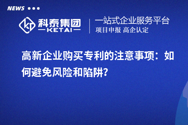 高新企業(yè)購買專利的注意事項：如何避免風(fēng)險和陷阱？