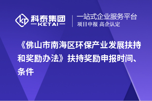 《佛山市南海區環(huán)保產(chǎn)業(yè)發(fā)展扶持和獎勵辦法》扶持獎勵申報時(shí)間、條件