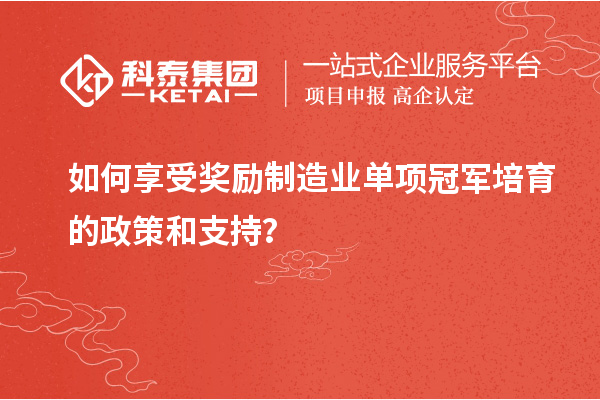 如何享受獎勵制造業(yè)單項冠軍培育的政策和支持？