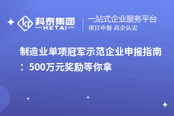 制造業(yè)單項冠軍示范企業(yè)申報指南：500萬元獎勵等你拿