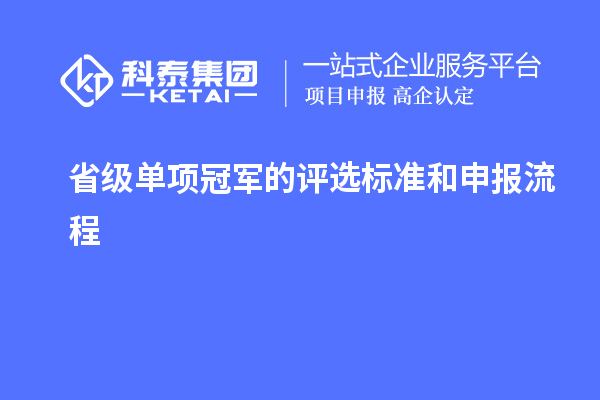 省級(jí)單項(xiàng)冠軍的評(píng)選標(biāo)準(zhǔn)和申報(bào)流程