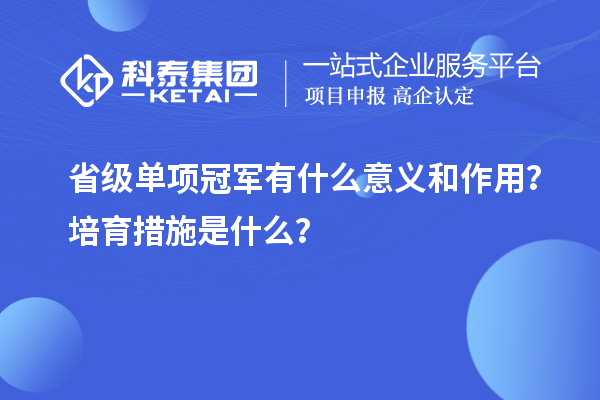 省級單項冠軍有什么意義和作用？培育措施是什么？