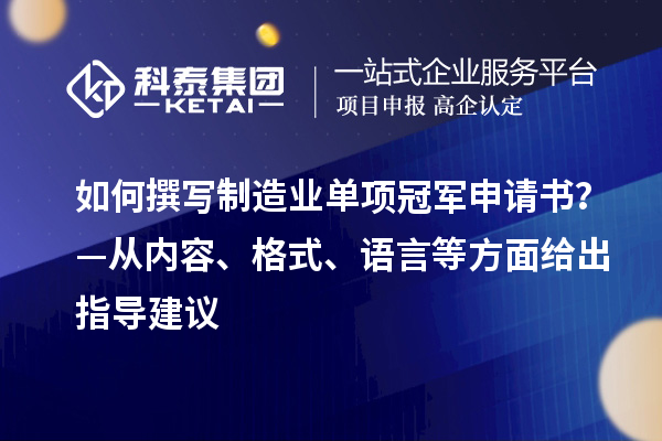 如何撰寫制造業(yè)單項冠軍申請書？—從內(nèi)容、格式、語言等方面給出指導(dǎo)建議