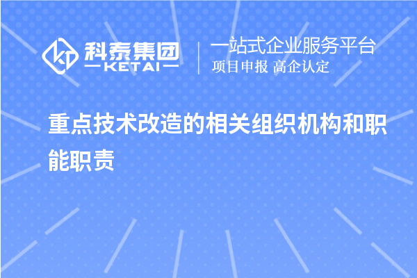 重點(diǎn)技術(shù)改造的相關(guān)組織機(jī)構(gòu)和職能職責(zé)