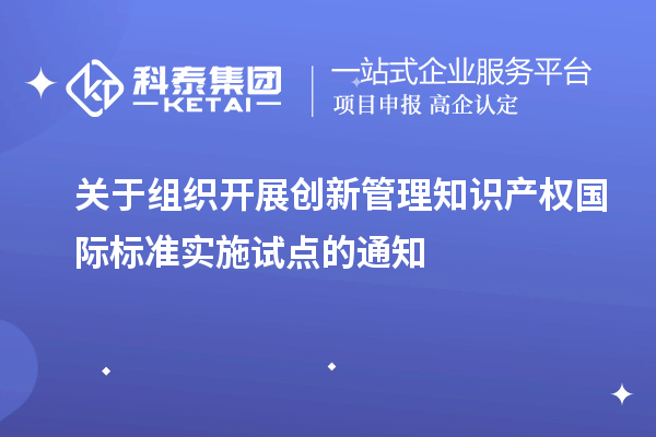 關(guān)于組織開(kāi)展創(chuàng  )新管理知識產(chǎn)權國際標準實(shí)施試點(diǎn)的通知