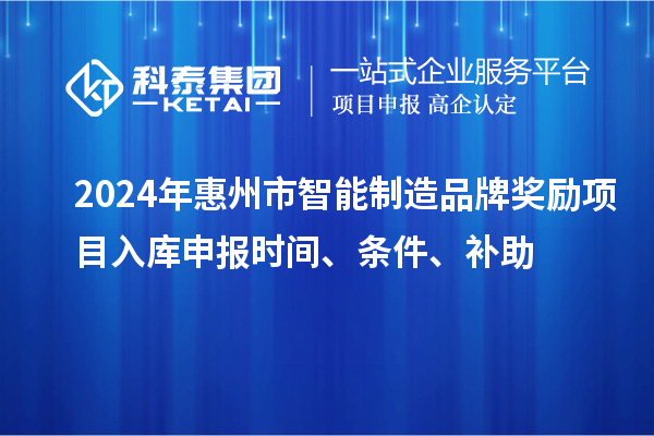 2024年惠州市智能制造品牌獎勵項目入庫申報時(shí)間、條件、補助