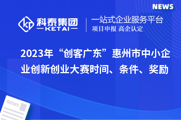 2023年“創(chuàng  )客廣東”惠州市中小企業(yè)創(chuàng  )新創(chuàng  )業(yè)大賽時(shí)間、條件、獎勵