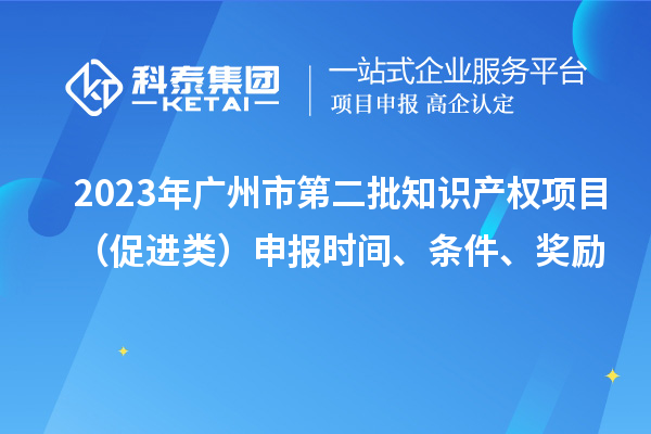 2023年廣州市第二批知識產(chǎn)權項目（促進(jìn)類(lèi)）申報時(shí)間、條件、獎勵