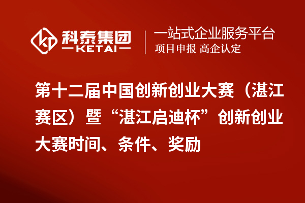 第十二屆中國創(chuàng  )新創(chuàng  )業(yè)大賽（湛江賽區）暨“湛江啟迪杯”創(chuàng  )新創(chuàng  )業(yè)大賽時(shí)間、條件、獎勵