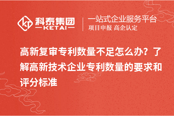 高新復(fù)審專利數(shù)量不足怎么辦？了解高新技術(shù)企業(yè)專利數(shù)量的要求和評(píng)分標(biāo)準(zhǔn)