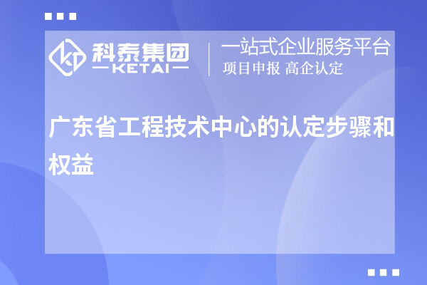 廣東省工程技術(shù)中心的認(rèn)定步驟和權(quán)益