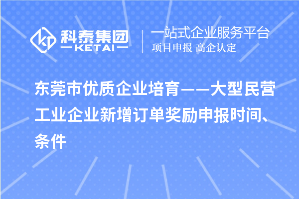 東莞市優(yōu)質(zhì)企業(yè)培育——大型民營工業(yè)企業(yè)新增訂單獎勵申報時間、條件