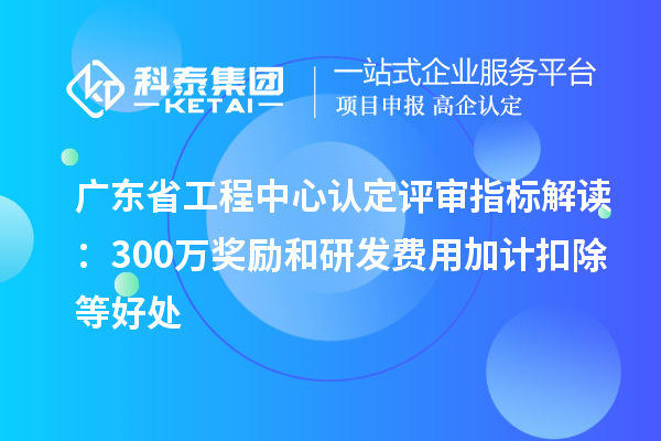 廣東省工程中心認定評審指標解讀：300萬(wàn)獎勵和<a href=http://qiyeqqexmail.cn/fuwu/jiajikouchu.html target=_blank class=infotextkey>研發(fā)費用<a href=http://qiyeqqexmail.cn/fuwu/jiajikouchu.html target=_blank class=infotextkey>加計扣除</a></a>等好處