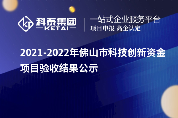 2021-2022年佛山市科技創(chuàng)新資金項(xiàng)目驗(yàn)收結(jié)果公示