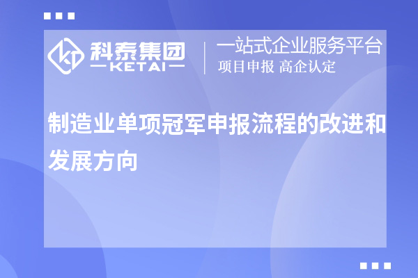 制造業(yè)單項冠軍申報流程的改進(jìn)和發(fā)展方向