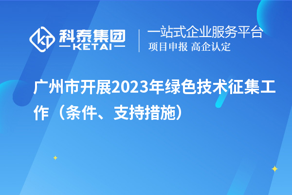 廣州市開(kāi)展2023年綠色技術(shù)征集工作（條件、支持措施）