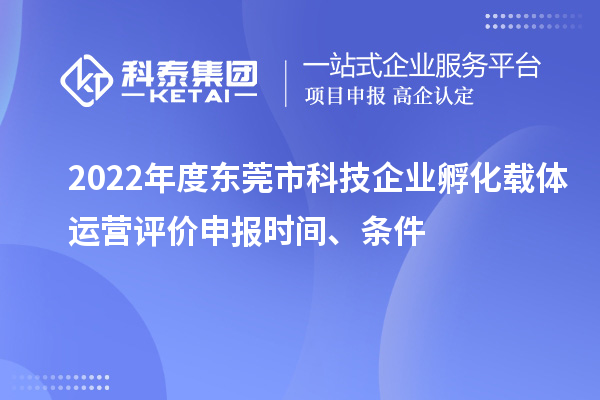 2022年度東莞市科技企業(yè)孵化載體運營(yíng)評價(jià)申報時(shí)間、條件