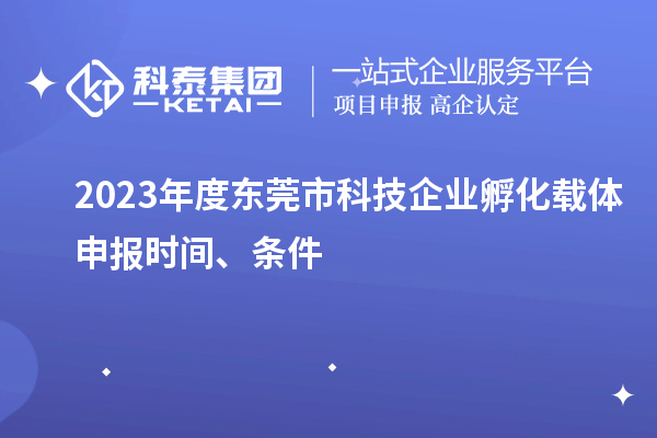 2023年度東莞市科技企業(yè)孵化載體申報時間、條件