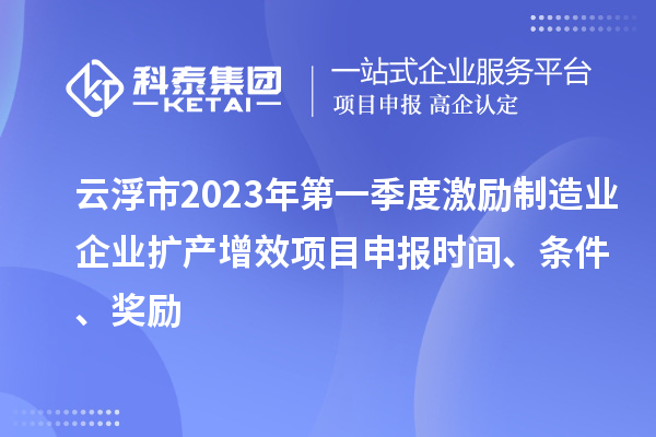 云浮市2023年第一季度激勵制造業(yè)企業(yè)擴產(chǎn)增效項目申報時(shí)間、條件、獎勵