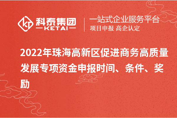 2022年珠海高新區(qū)促進(jìn)商務(wù)高質(zhì)量發(fā)展專項(xiàng)資金申報(bào)時(shí)間、條件、獎(jiǎng)勵(lì)