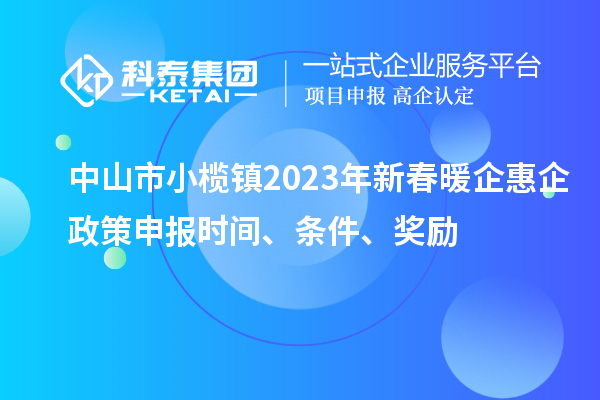 中山市小欖鎮2023年新春暖企惠企政策申報時(shí)間、條件、獎勵