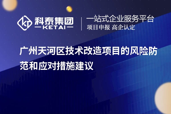 廣州天河區技術(shù)改造項目的風(fēng)險防范和應對措施建議