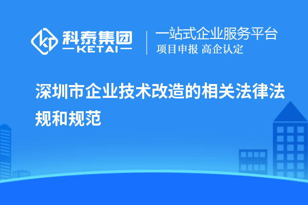 深圳市企業(yè)技術(shù)改造的相關(guān)法律法規和規范