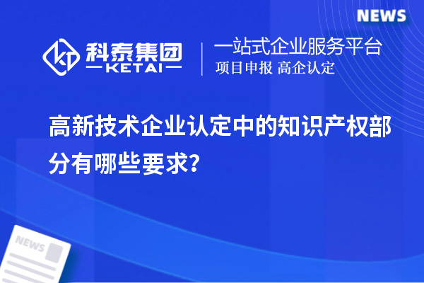 高新技術(shù)企業(yè)認定中的知識產(chǎn)權部分有哪些要求？