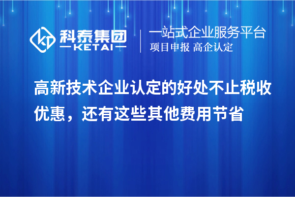 高新技術(shù)企業(yè)認(rèn)定的好處不止稅收優(yōu)惠，還有這些其他費(fèi)用節(jié)省