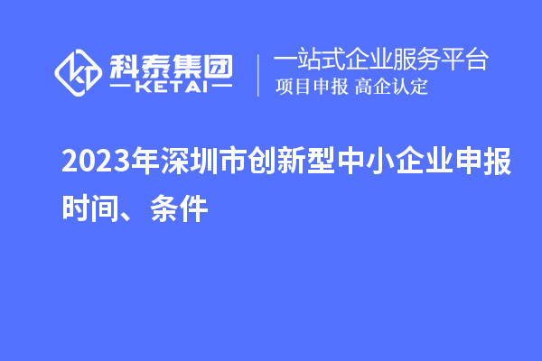 2023年深圳市創(chuàng  )新型中小企業(yè)申報時(shí)間、條件