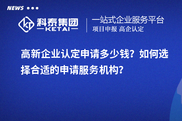 <a href=http://qiyeqqexmail.cn/gaoqi/ target=_blank class=infotextkey>高新企業(yè)認(rèn)定</a>申請(qǐng)多少錢？如何選擇合適的申請(qǐng)服務(wù)機(jī)構(gòu)？