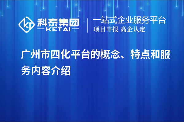 廣州市四化平臺的概念、特點(diǎn)和服務(wù)內容介紹