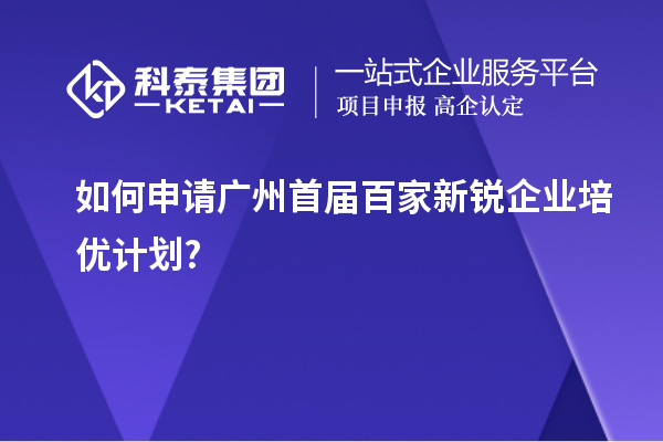 如何申請廣州首屆百家新銳企業(yè)培優(yōu)計(jì)劃?