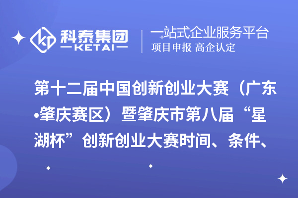 第十二屆中國創(chuàng  )新創(chuàng  )業(yè)大賽（廣東?肇慶賽區）暨肇慶市第八屆“星湖杯”創(chuàng  )新創(chuàng  )業(yè)大賽時(shí)間、條件、支持政策