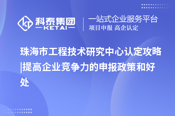 珠海市工程技術(shù)研究中心認(rèn)定攻略 | 提高企業(yè)競(jìng)爭(zhēng)力的申報(bào)政策和好處