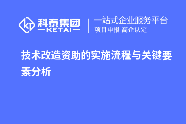 技術(shù)改造資助的實(shí)施流程與關(guān)鍵要素分析		 		