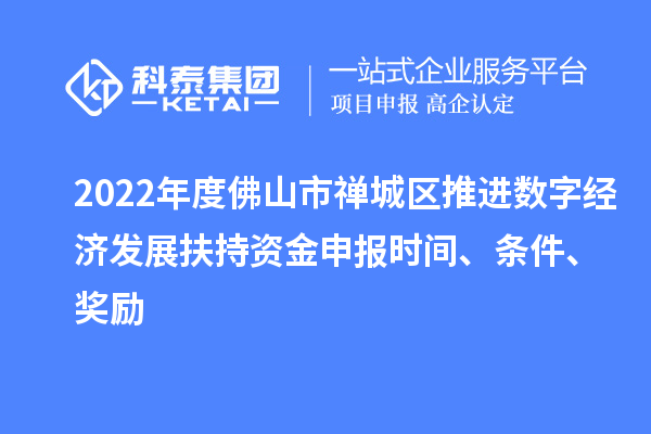 2022年度佛山市禪城區(qū)推進(jìn)數(shù)字經(jīng)濟(jì)發(fā)展扶持資金申報時間、條件、獎勵