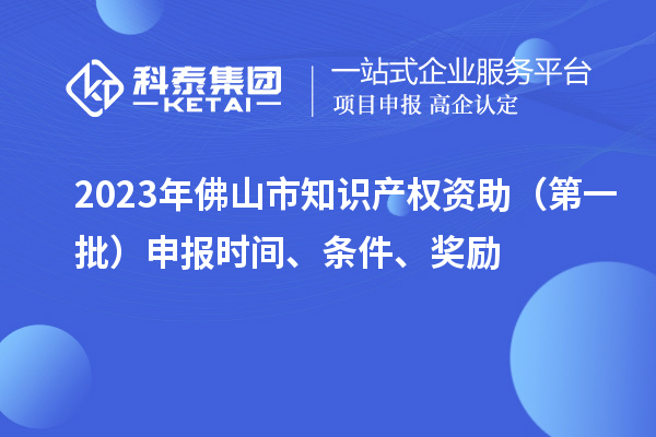 2023年佛山市知識產(chǎn)權(quán)資助（第一批）申報時間、條件、獎勵