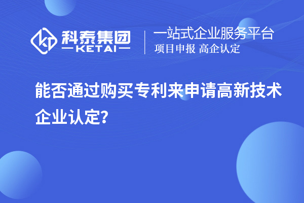 能否通過購買專利來申請高新技術企業(yè)認定？